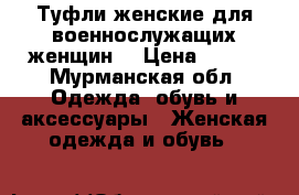 Туфли женские для военнослужащих женщин  › Цена ­ 500 - Мурманская обл. Одежда, обувь и аксессуары » Женская одежда и обувь   